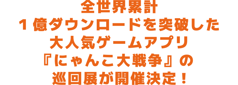 全世界累計1億ダウンロードを突破した大人気ゲームアプリ『にゃんこ大戦争』の巡回展が開催決定!